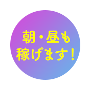 朝·昼も稼げます!